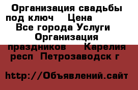 Организация свадьбы под ключ! › Цена ­ 5 000 - Все города Услуги » Организация праздников   . Карелия респ.,Петрозаводск г.